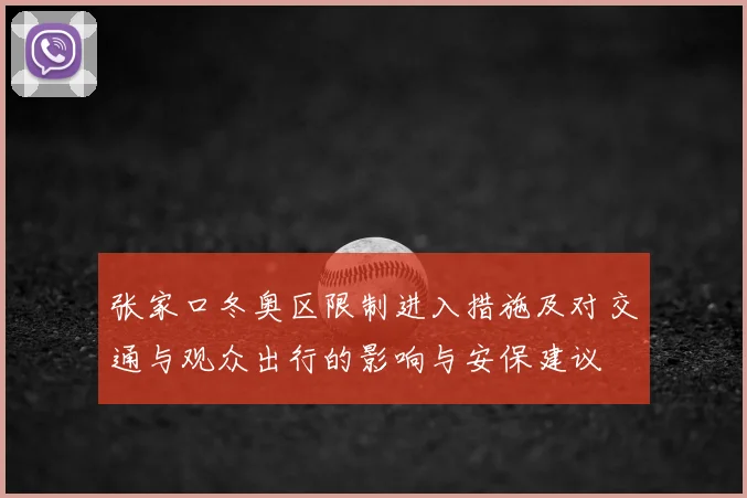 张家口冬奥区限制进入措施及对交通与观众出行的影响与安保建议