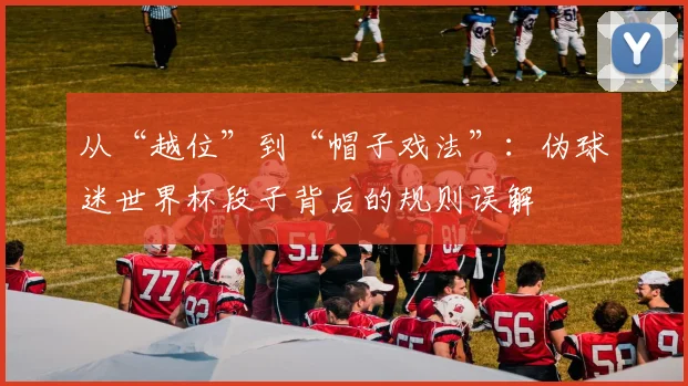 从“越位”到“帽子戏法”：伪球迷世界杯段子背后的规则误解