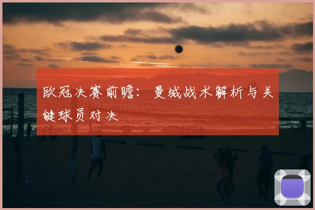 欧冠决赛前瞻：曼城战术解析与关键球员对决