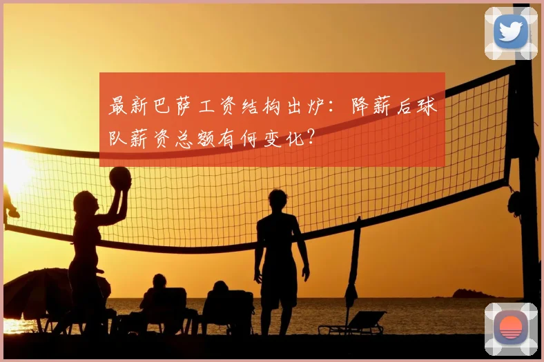 最新巴萨工资结构出炉：降薪后球队薪资总额有何变化？