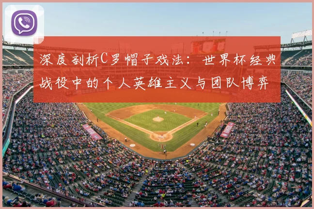 深度剖析C罗帽子戏法：世界杯经典战役中的个人英雄主义与团队博弈