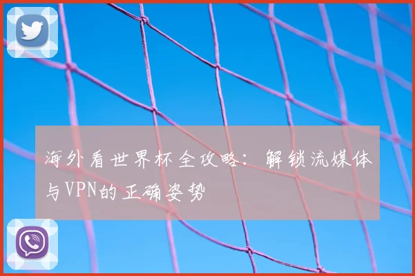 海外看世界杯全攻略:解锁流媒体与VPN的正确姿势
