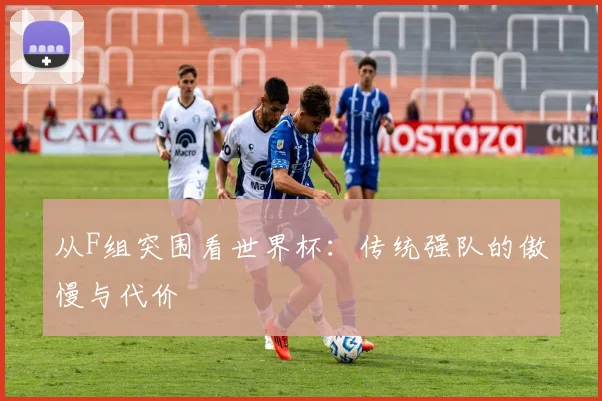 从F组突围看世界杯：传统强队的傲慢与代价