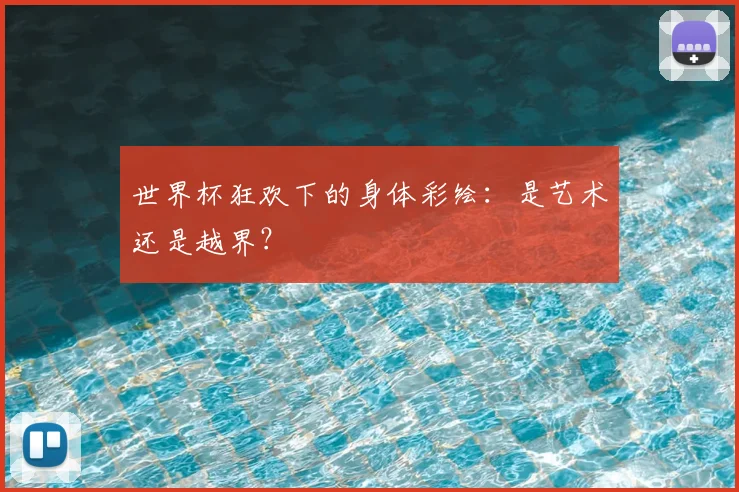 世界杯狂欢下的身体彩绘:是艺术还是越界?