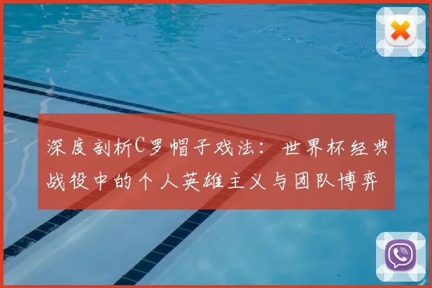 深度剖析C罗帽子戏法：世界杯经典战役中的个人英雄主义与团队博弈
