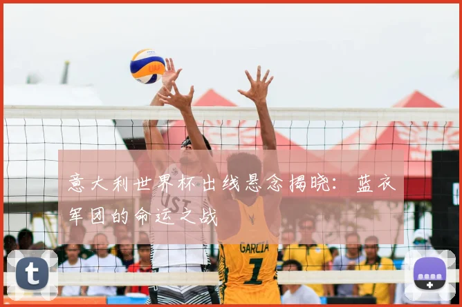意大利世界杯出线悬念揭晓:蓝衣军团的命运之战