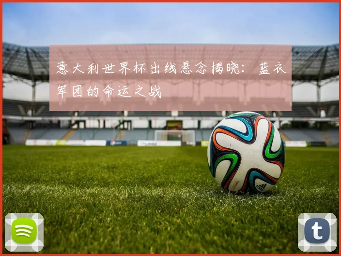 意大利世界杯出线悬念揭晓:蓝衣军团的命运之战