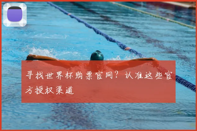 寻找世界杯购票官网？认准这些官方授权渠道
