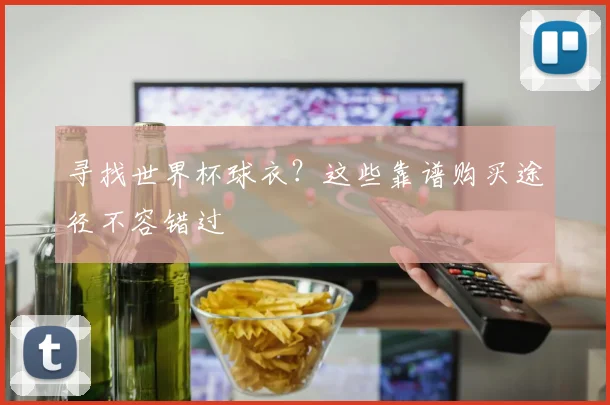 寻找世界杯球衣？这些靠谱购买途径不容错过