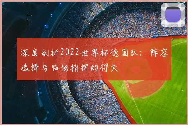 深度剖析2022世界杯德国队:阵容选择与临场指挥的得失